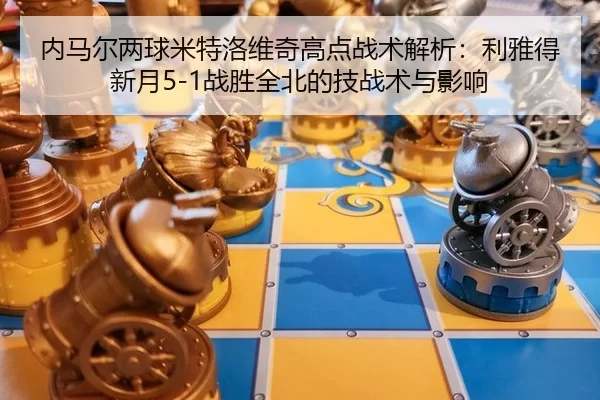 nei-ma-er-liang-qiu-mi-te-luo-wei-qi-gao-dian-zhan-shu-jie-xi-li-ya-de-xin-yue-zhan-sheng-quan-bei-de-ji-zhan-shu-yu-2-606.jpg