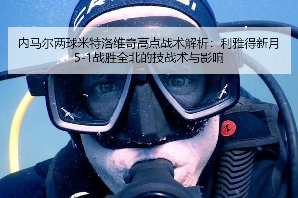 内马尔两球米特洛维奇高点战术解析：利雅得新月5-1战胜全北的技战术与影响